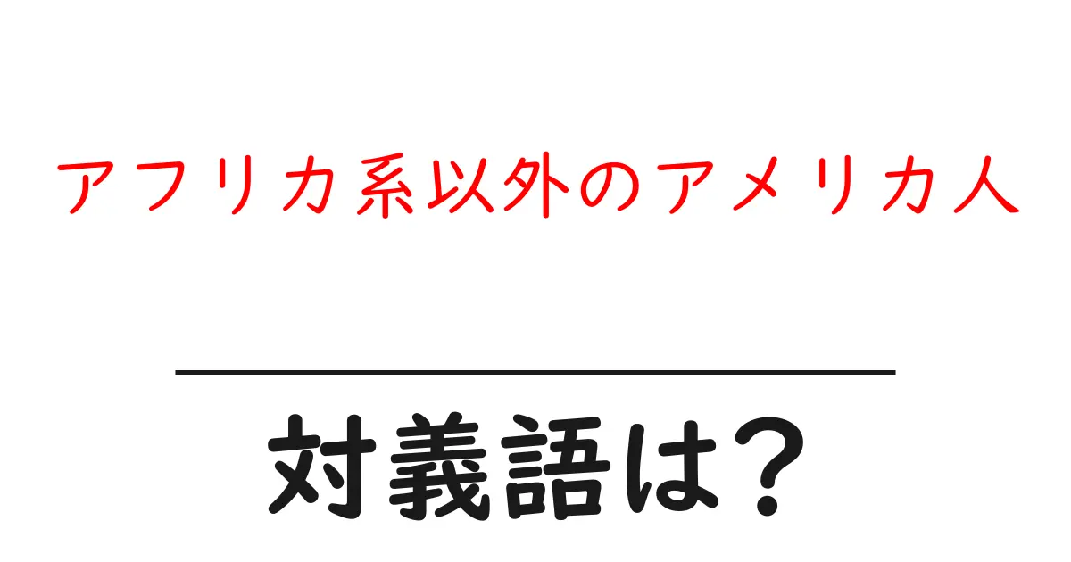 アフリカ系以外のアメリカ人の対義語・反対語を使用例を交えて分かりやすく解説!