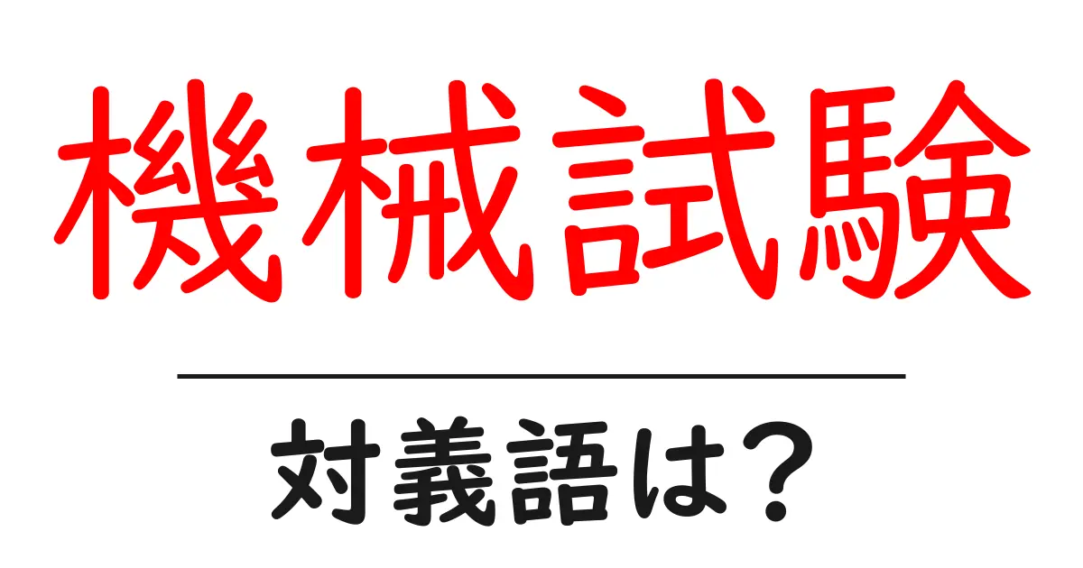 機械試験の対義語・反対語を使用例を交えて分かりやすく解説!