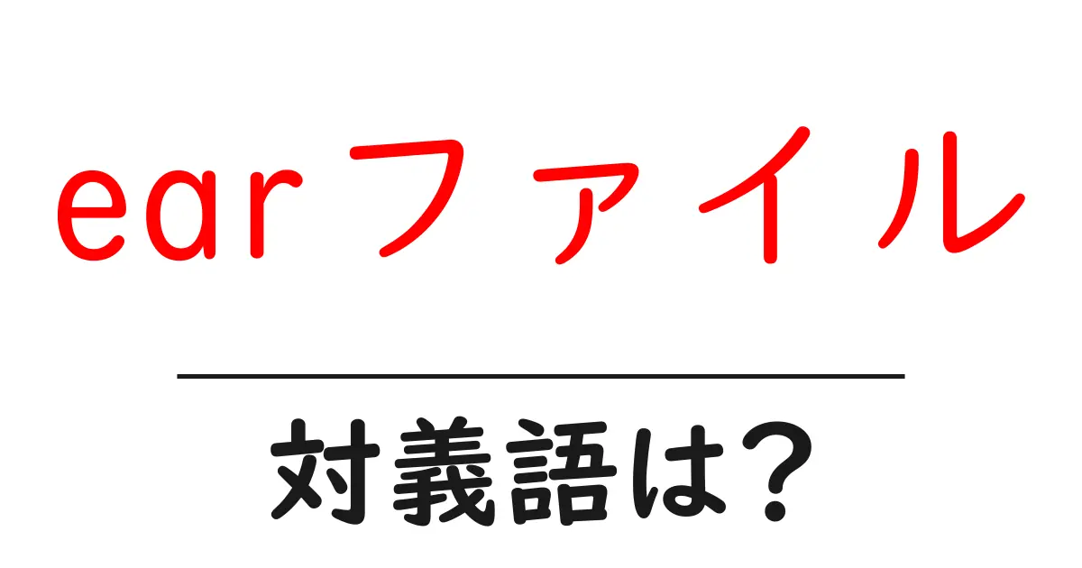 earファイルの対義語・反対語を使用例を交えて分かりやすく解説!