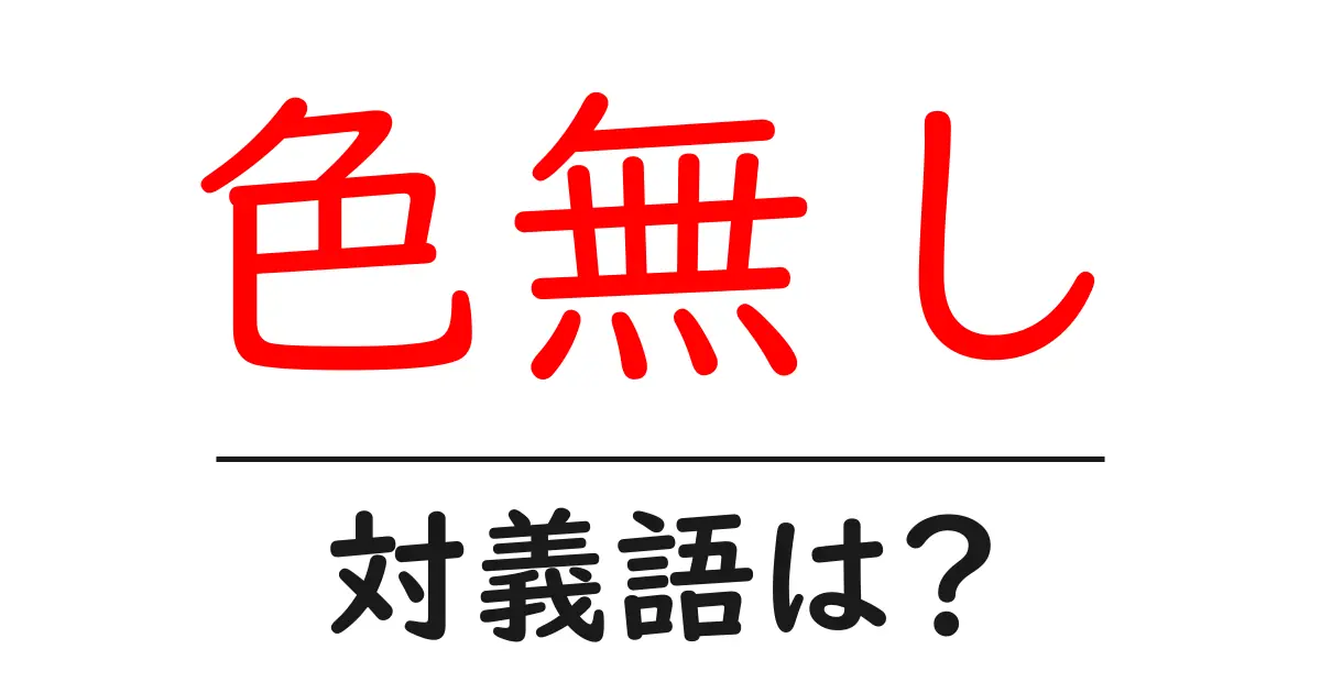 色無しの対義語・反対語を使用例を交えて分かりやすく解説!
