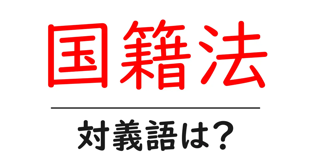 国籍法の対義語・反対語を使用例を交えて分かりやすく解説！