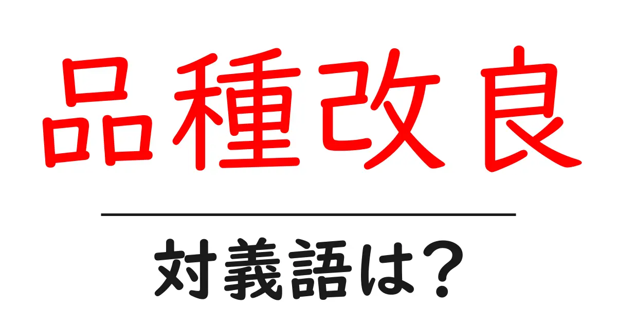品種改良の対義語・反対語を使用例を交えて分かりやすく解説!