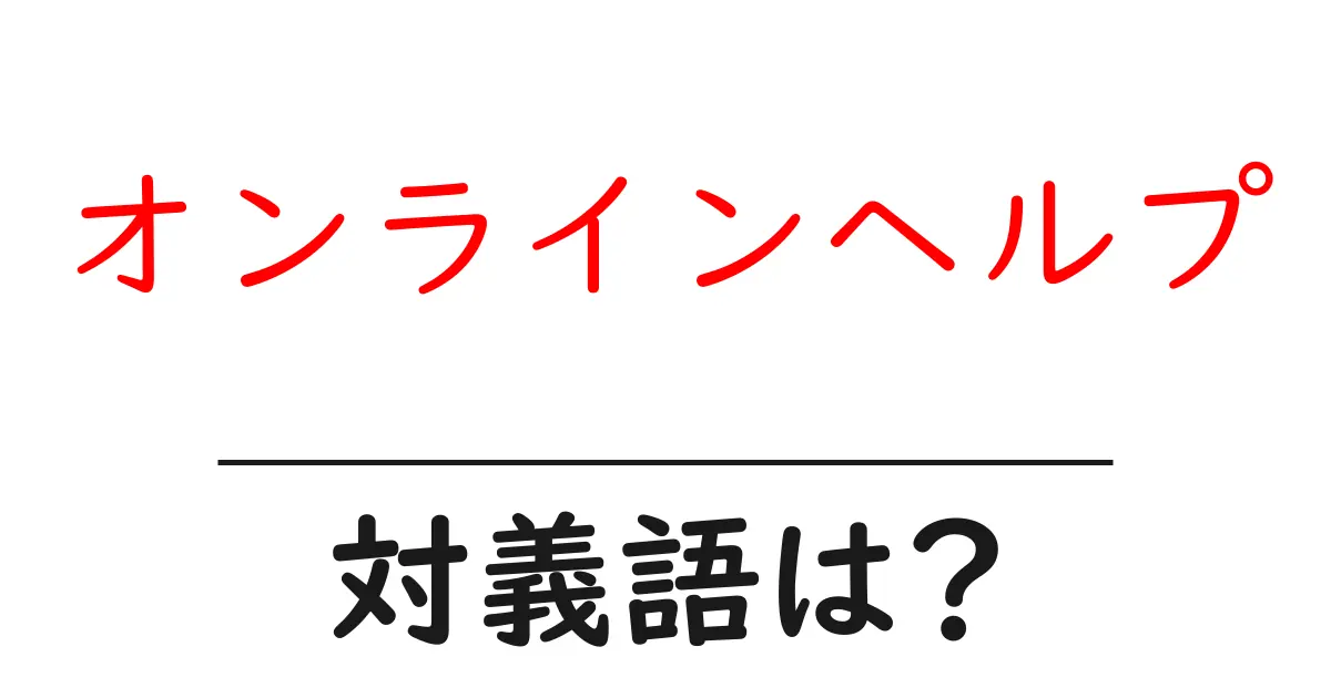 オンラインヘルプの対義語・反対語を使用例を交えて分かりやすく解説！