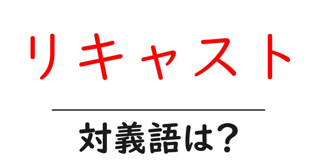 リキャストの対義語・反対語を使用例を交えて分かりやすく解説!