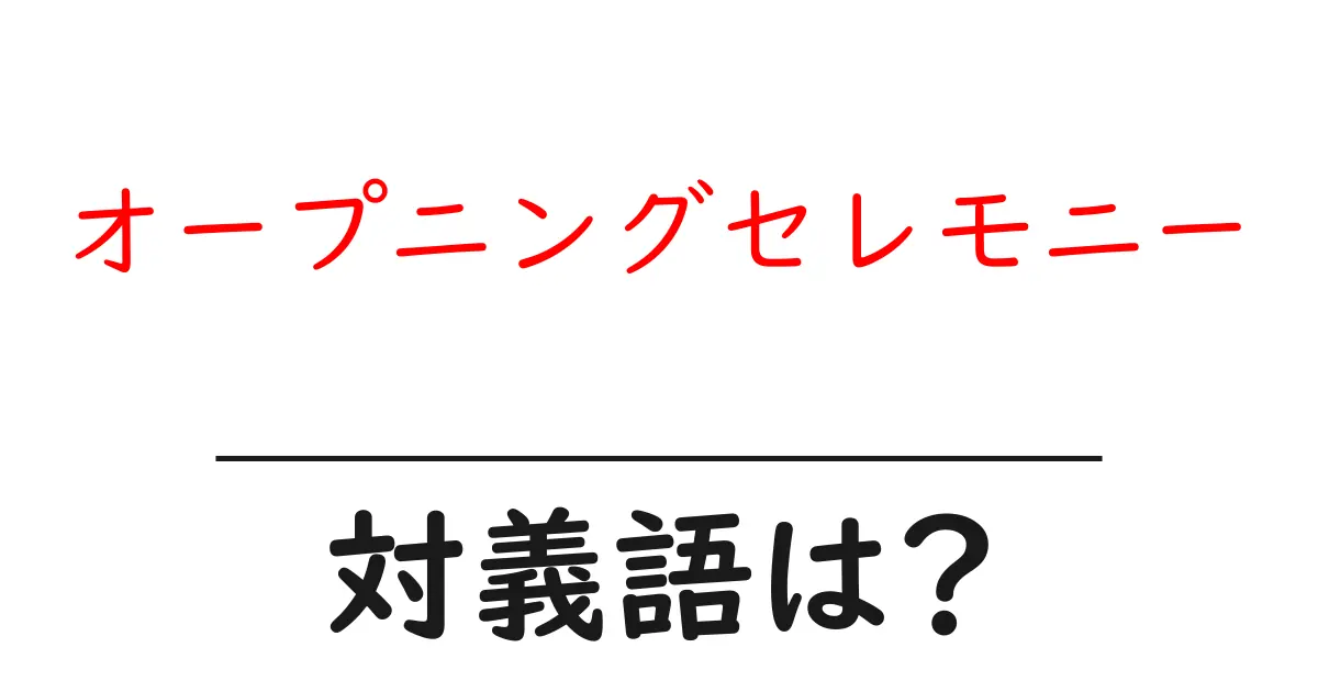 オープニングセレモニーの対義語・反対語を使用例を交えて分かりやすく解説!