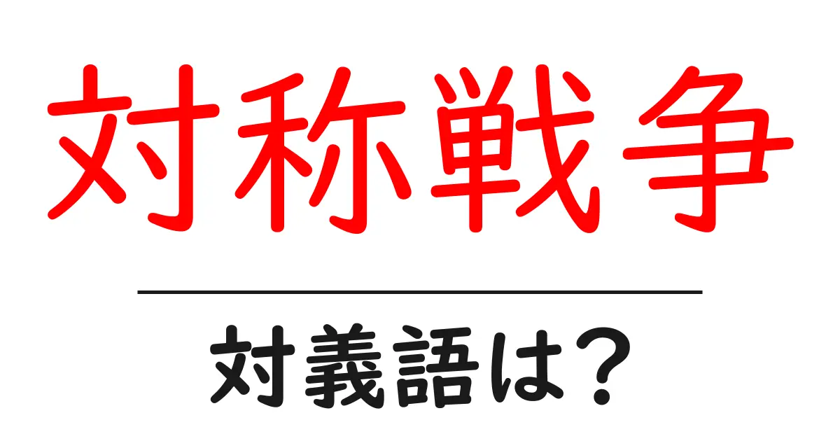 対称戦争の対義語・反対語を使用例を交えて分かりやすく解説!