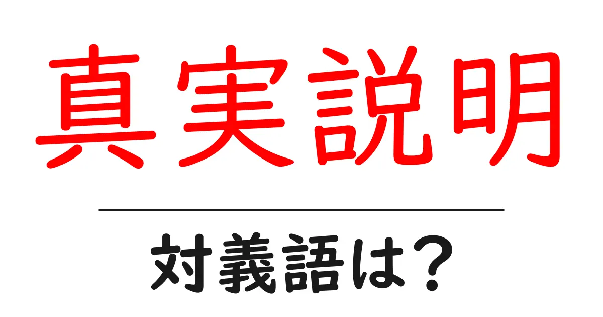 真実説明の対義語・反対語を使用例を交えて分かりやすく解説!