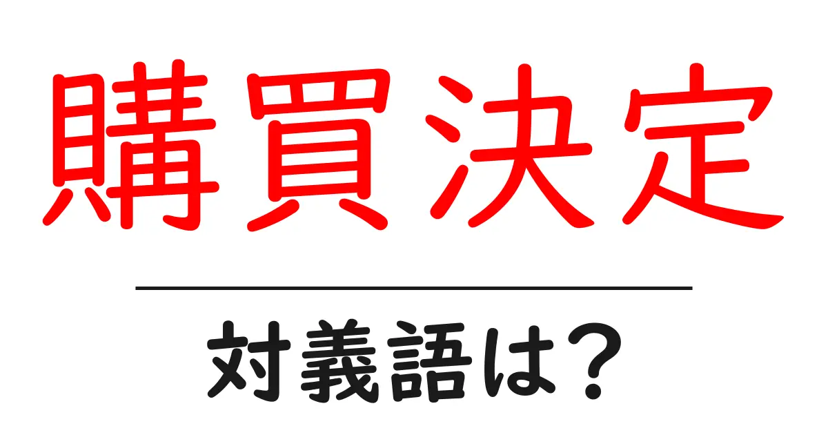 購買決定の対義語・反対語を使用例を交えて分かりやすく解説!