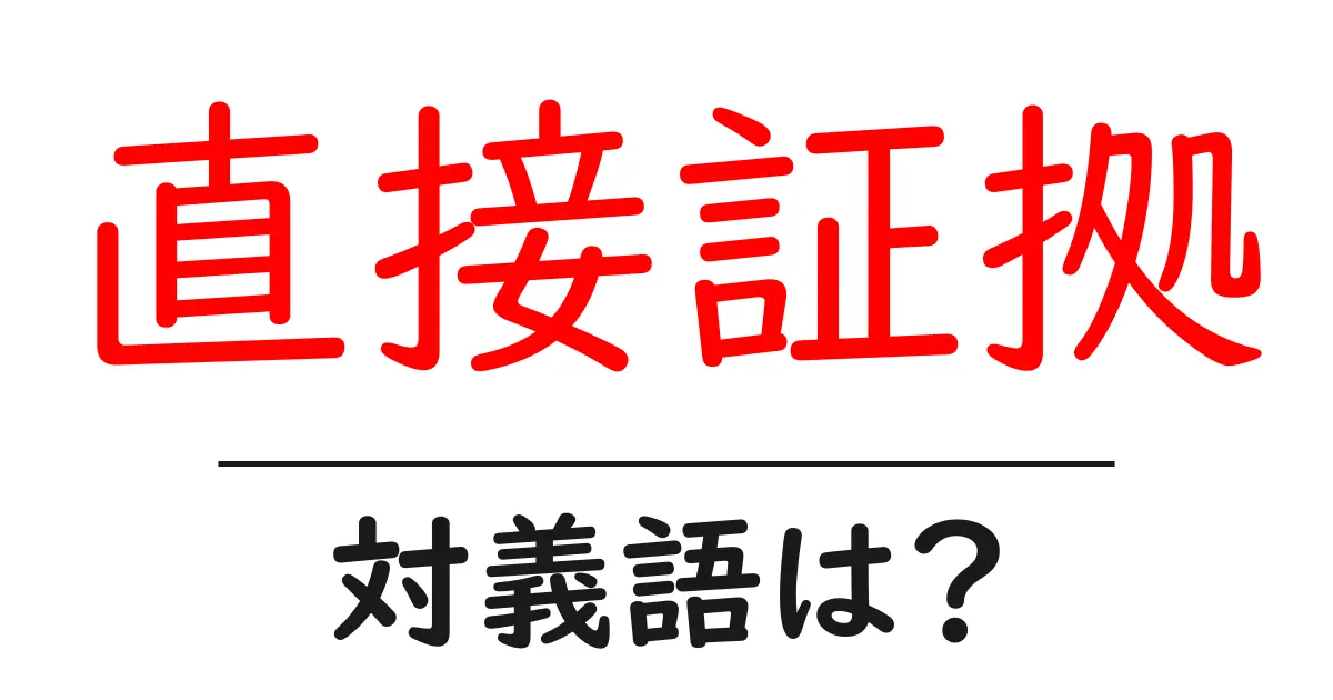 直接証拠の対義語・反対語を使用例を交えて分かりやすく解説!