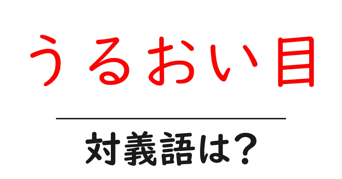 うるおい目の対義語・反対語を使用例を交えて分かりやすく解説!