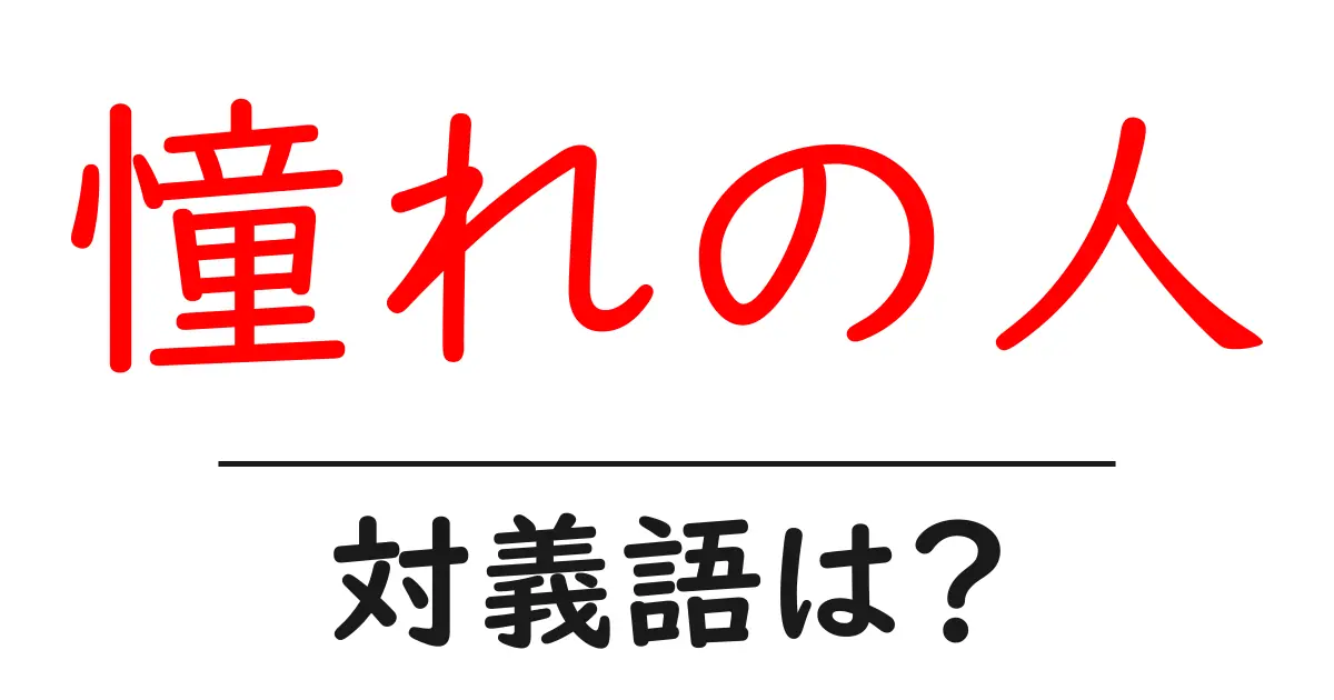 憧れの人の対義語・反対語を使用例を交えて分かりやすく解説!