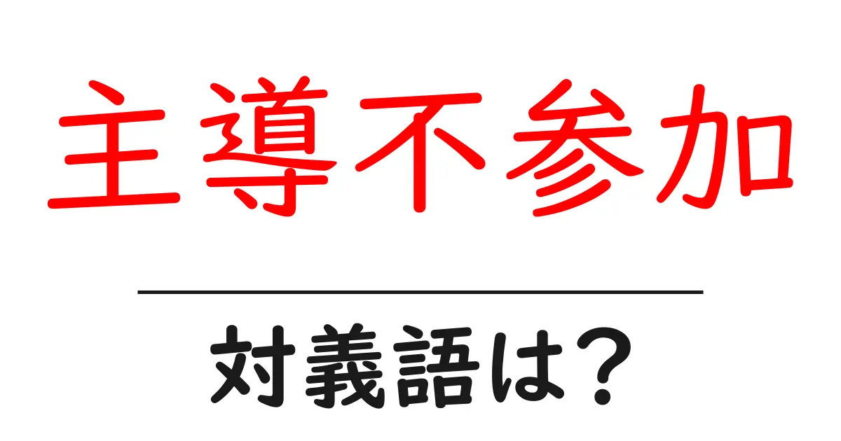 主導不参加の対義語・反対語を使用例を交えて分かりやすく解説！