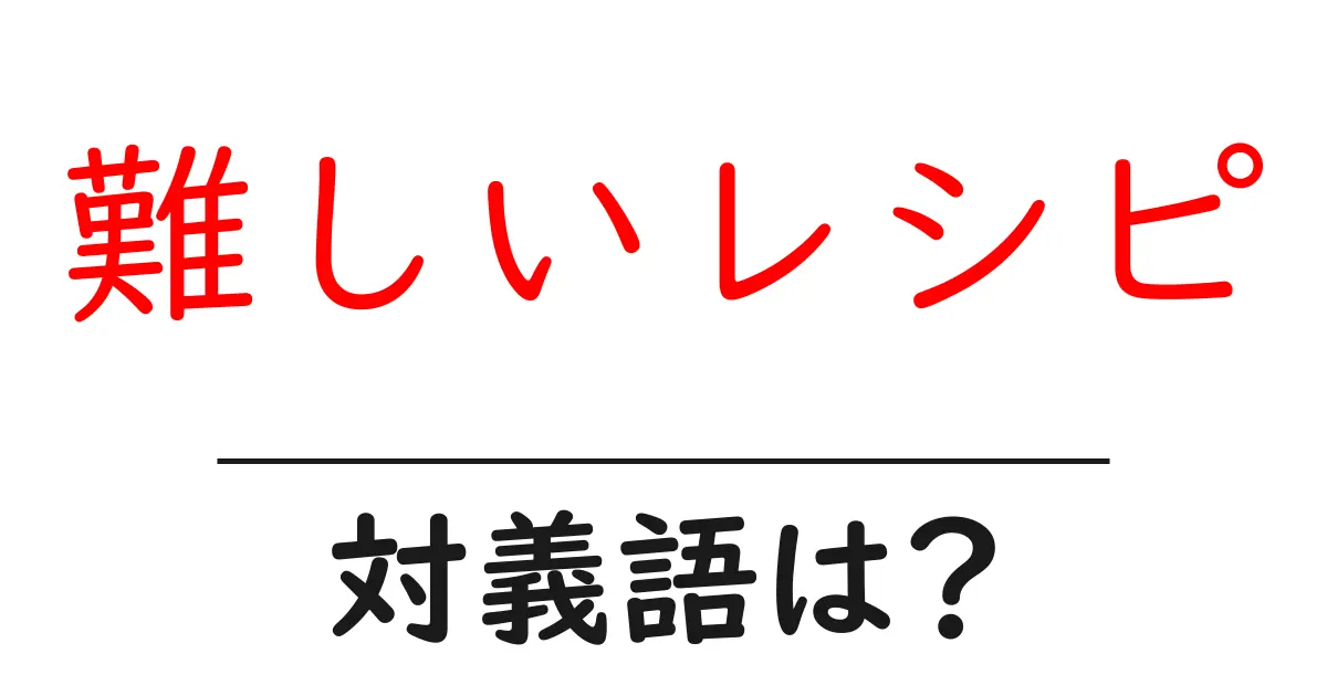 難しいレシピの対義語・反対語を使用例を交えて分かりやすく解説!