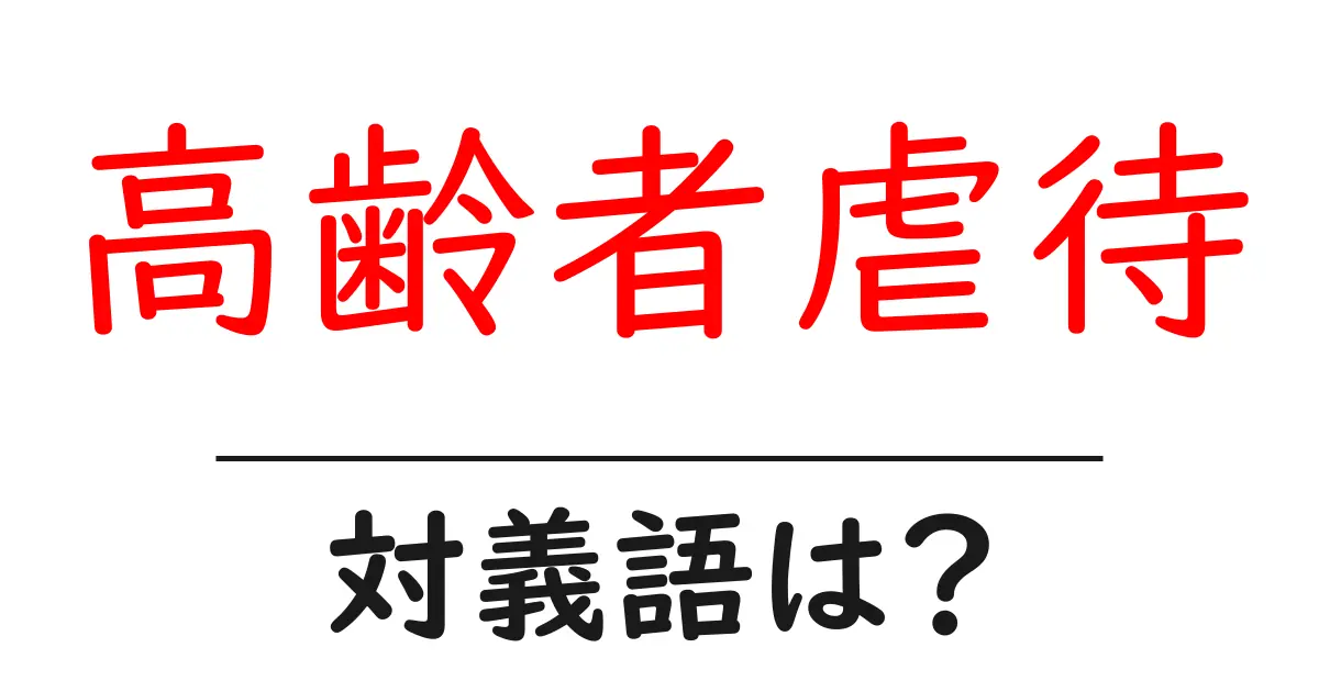 高齢者虐待の対義語・反対語を使用例を交えて分かりやすく解説!