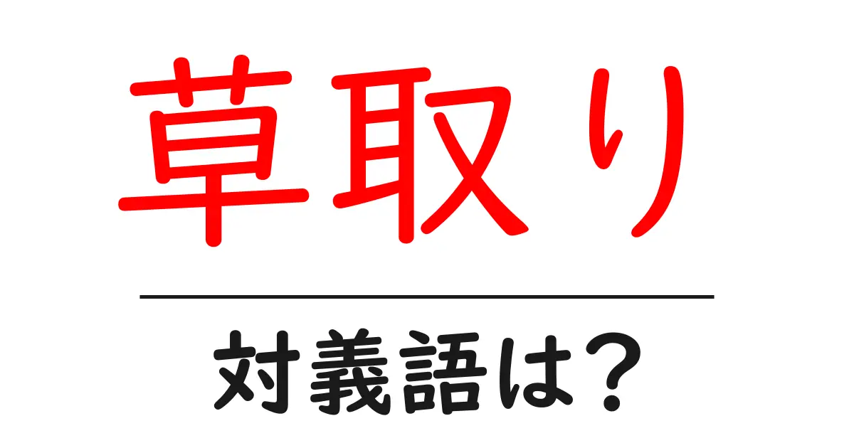 草取りの対義語・反対語を使用例を交えて分かりやすく解説!