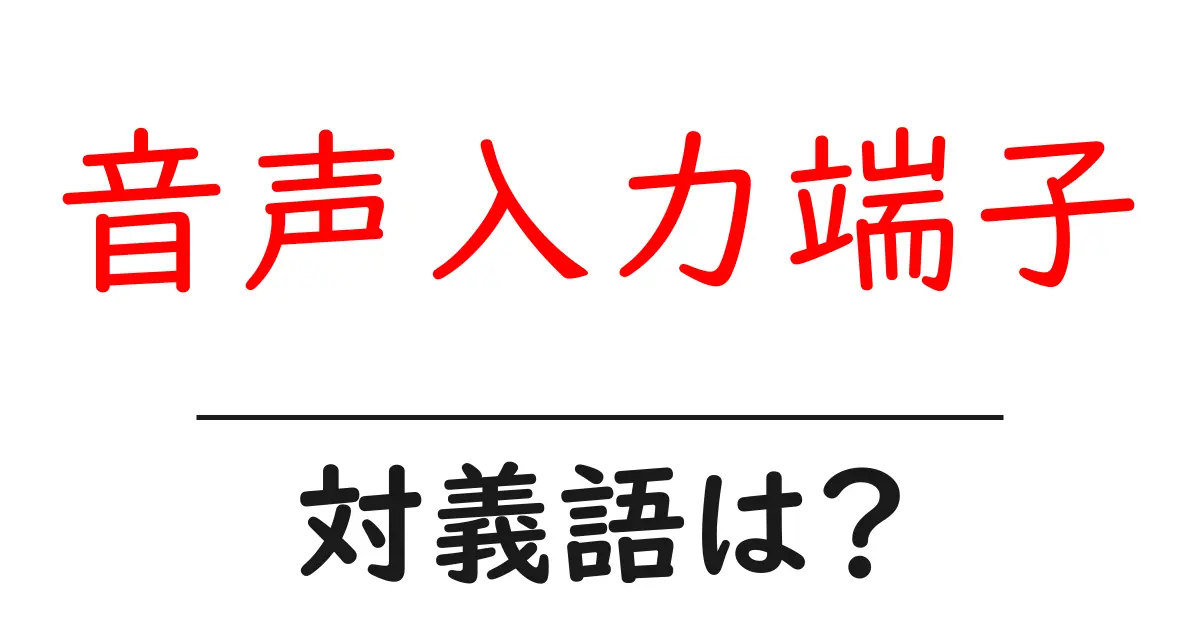 音声入力端子の対義語・反対語を使用例を交えて分かりやすく解説!