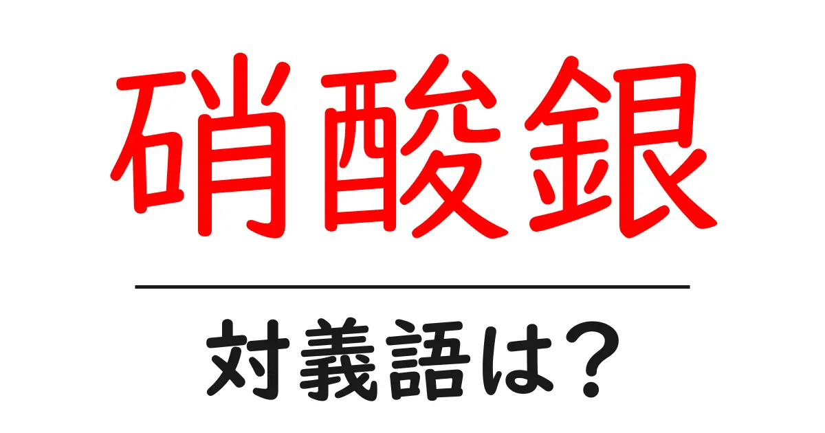 硝酸銀の対義語・反対語を使用例を交えて分かりやすく解説!