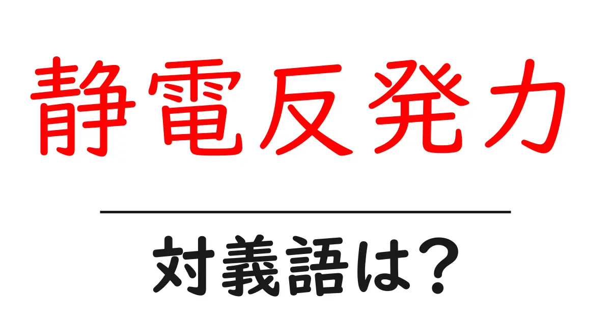 静電反発力の対義語・反対語を使用例を交えて分かりやすく解説!