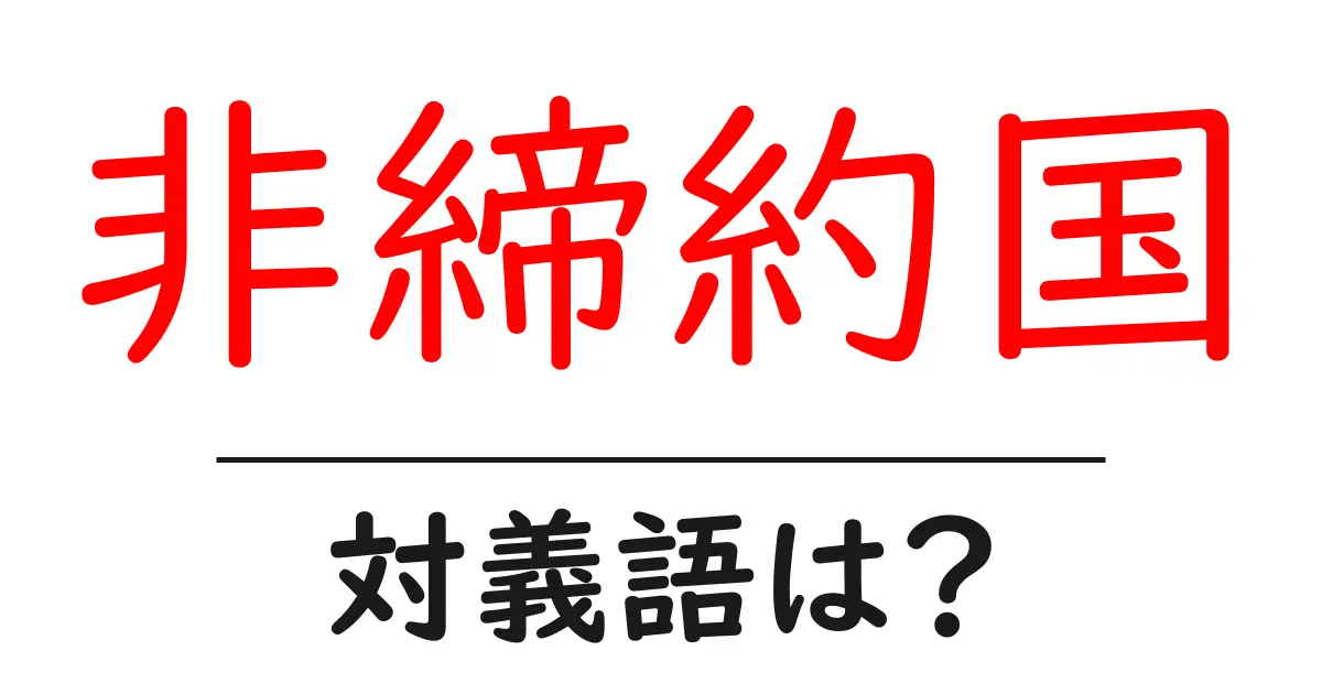 非締約国の対義語・反対語を使用例を交えて分かりやすく解説!