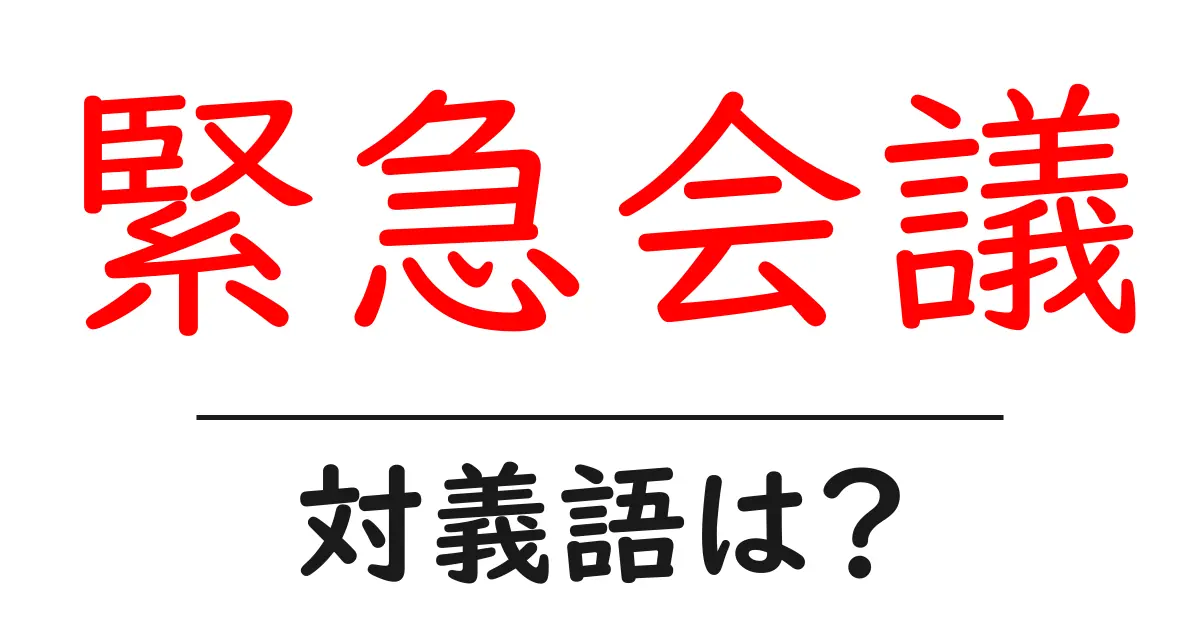 緊急会議の対義語・反対語を使用例を交えて分かりやすく解説!