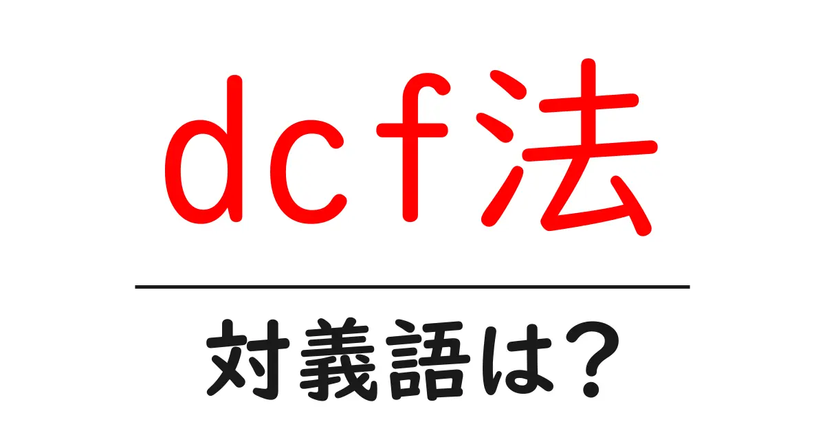 dcf法の対義語・反対語を使用例を交えて分かりやすく解説！
