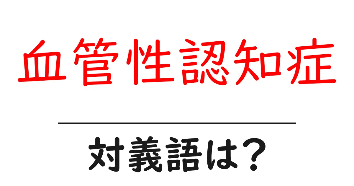 血管性認知症の対義語・反対語を使用例を交えて分かりやすく解説！