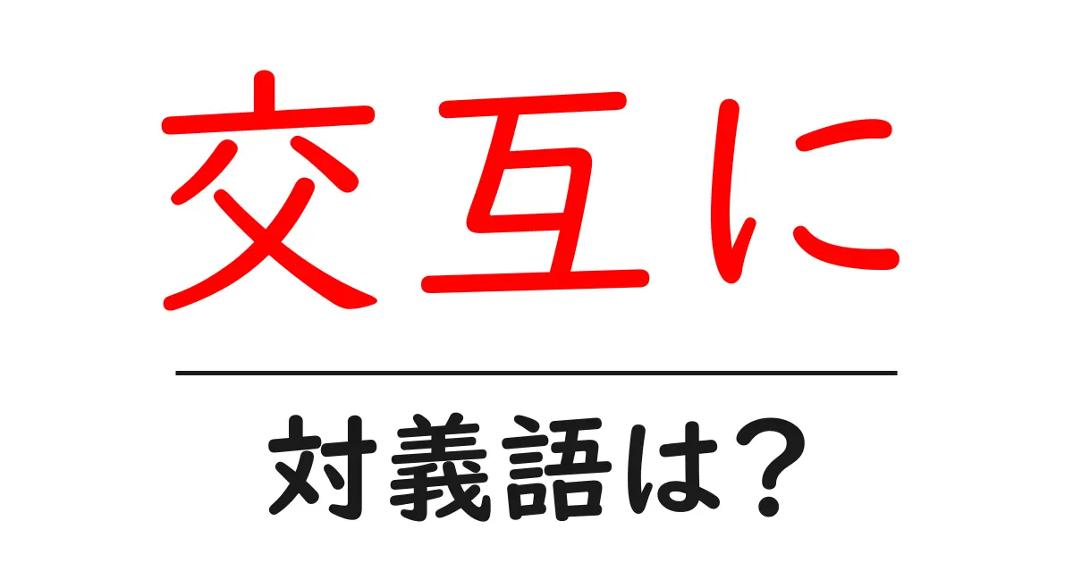 交互にの対義語・反対語を使用例を交えて分かりやすく解説!