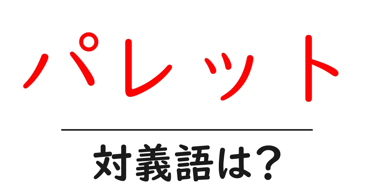パレットの対義語・反対語を使用例を交えて分かりやすく解説!