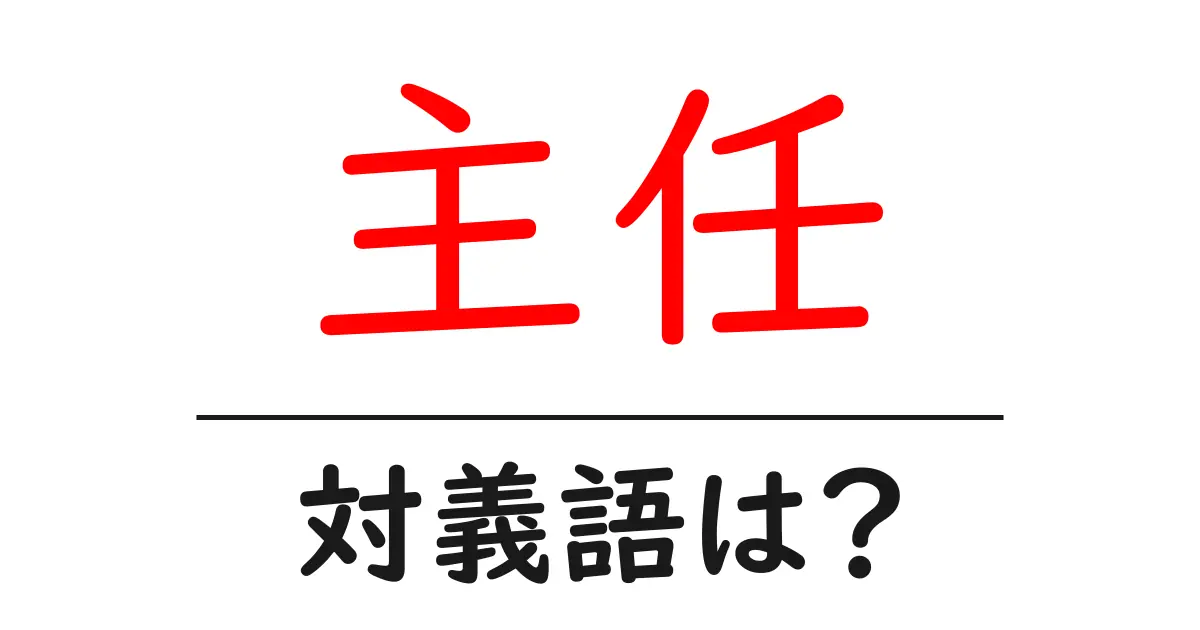 主任の対義語・反対語を使用例を交えて分かりやすく解説!
