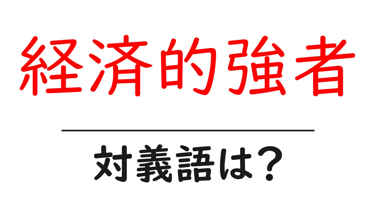 経済的強者の対義語・反対語を使用例を交えて分かりやすく解説!