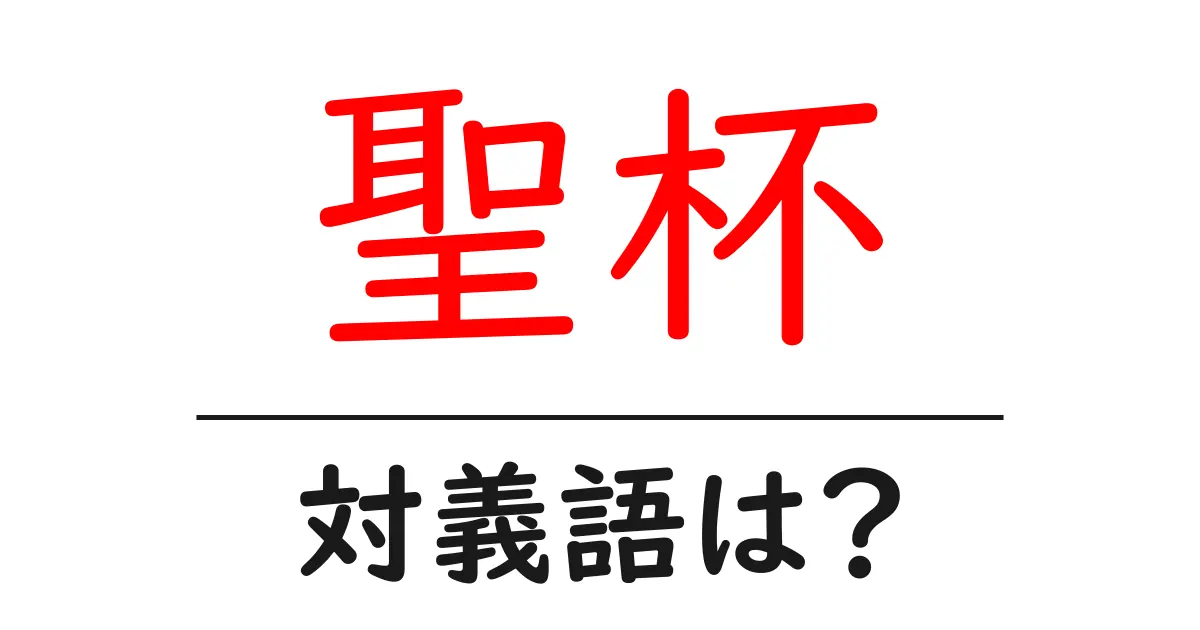 聖杯の対義語・反対語を使用例を交えて分かりやすく解説!