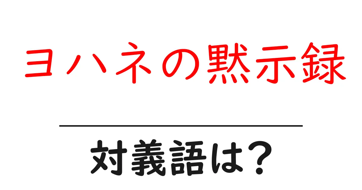 ヨハネの黙示録の対義語・反対語を使用例を交えて分かりやすく解説!