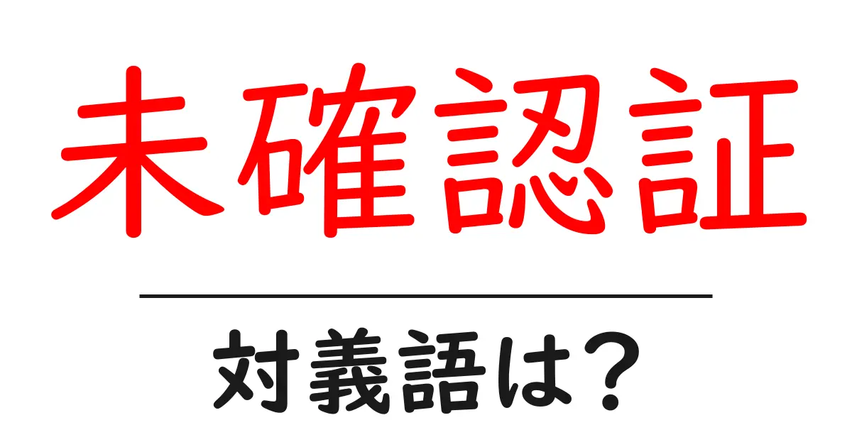 未確認証の対義語・反対語を使用例を交えて分かりやすく解説!