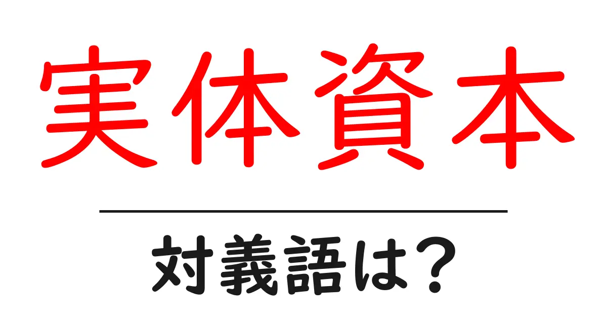 実体資本の対義語・反対語を使用例を交えて分かりやすく解説!