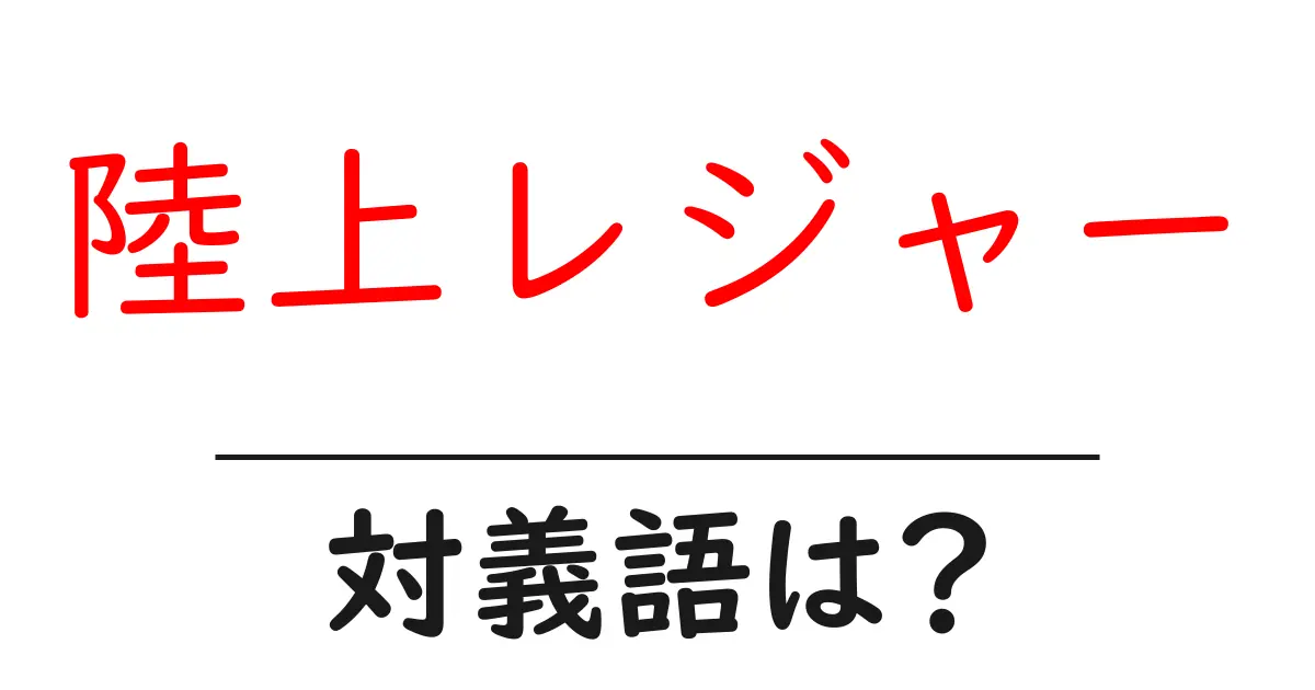 陸上レジャーの対義語・反対語を使用例を交えて分かりやすく解説!
