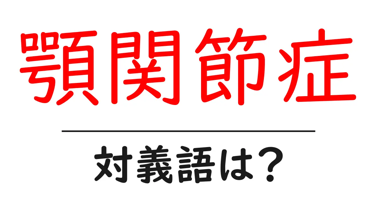 顎関節症の対義語・反対語を使用例を交えて分かりやすく解説!