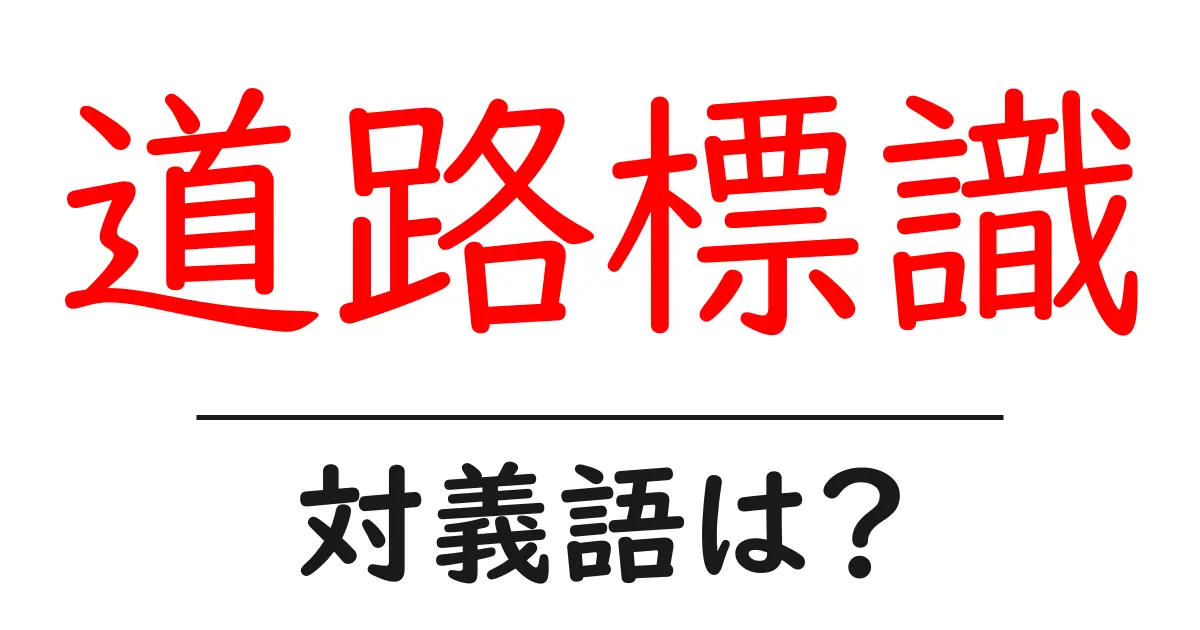 道路標識の対義語・反対語を使用例を交えて分かりやすく解説!