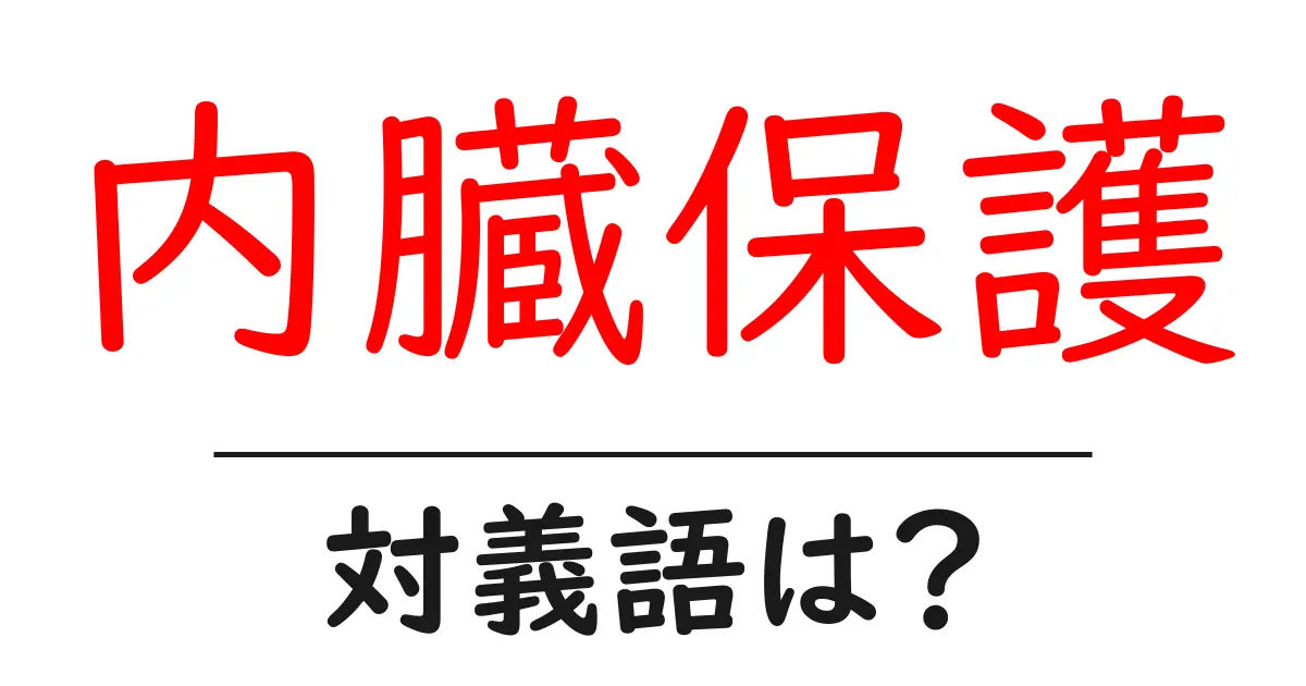 内臓保護の対義語・反対語を使用例を交えて分かりやすく解説！