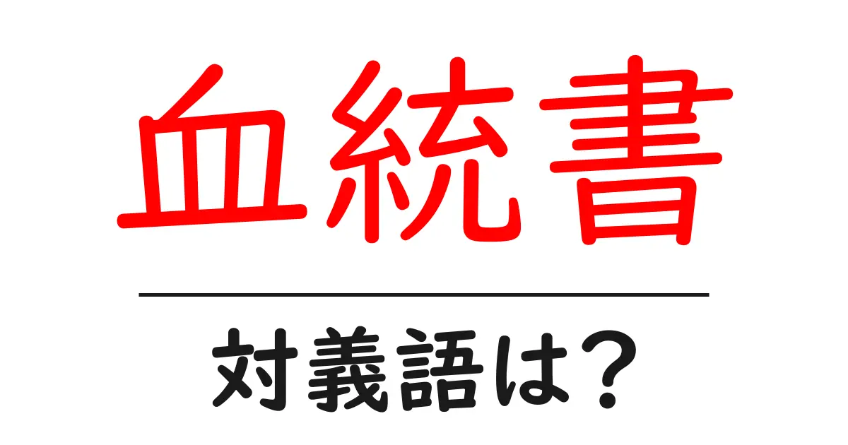 血統書の対義語・反対語を使用例を交えて分かりやすく解説!