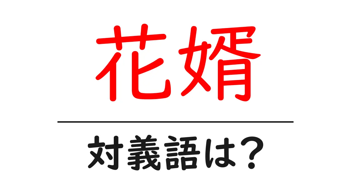 花婿の対義語・反対語を使用例を交えて分かりやすく解説！