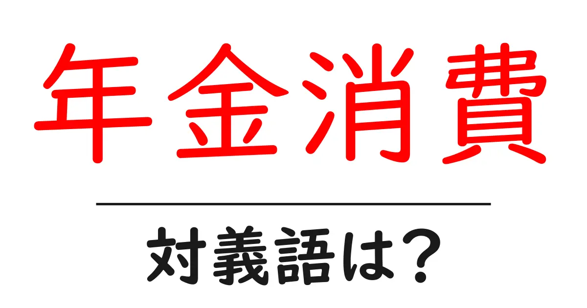 年金消費の対義語・反対語を使用例を交えて分かりやすく解説!