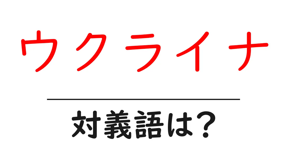 ウクライナの対義語・反対語を使用例を交えて分かりやすく解説!