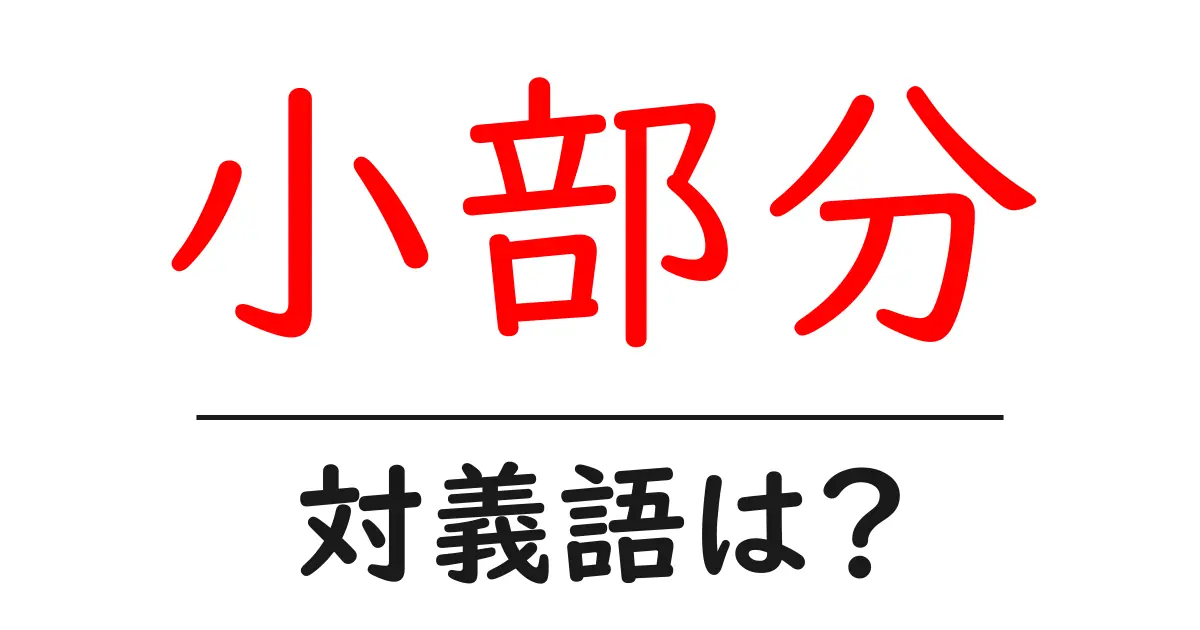 小部分の対義語・反対語を使用例を交えて分かりやすく解説!