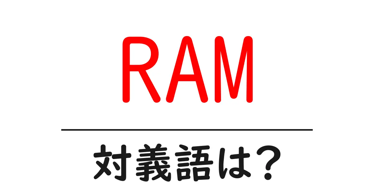RAMの対義語・反対語を使用例を交えて分かりやすく解説!