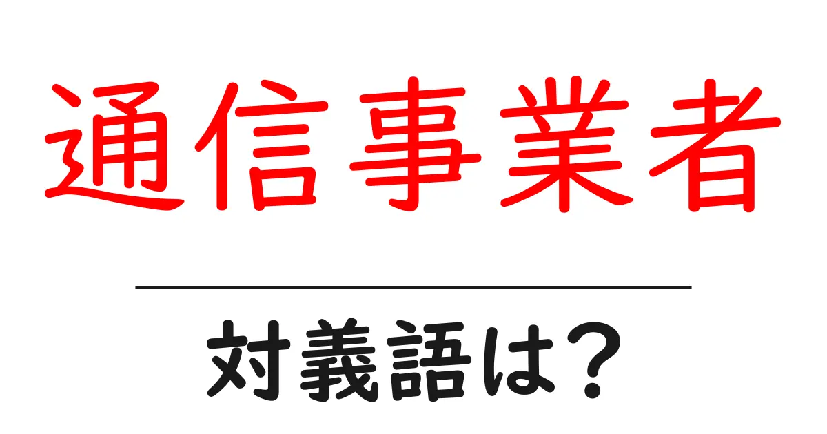 通信事業者の対義語・反対語を使用例を交えて分かりやすく解説!