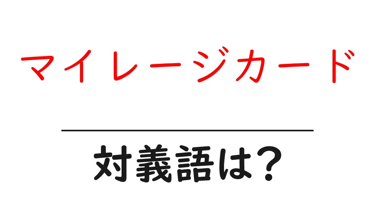 マイレージカードの対義語・反対語を使用例を交えて分かりやすく解説!