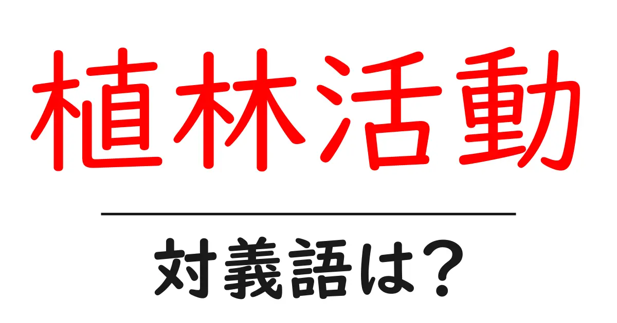 植林活動の対義語・反対語を使用例を交えて分かりやすく解説!