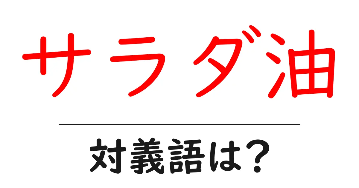 サラダ油の対義語・反対語を使用例を交えて分かりやすく解説!