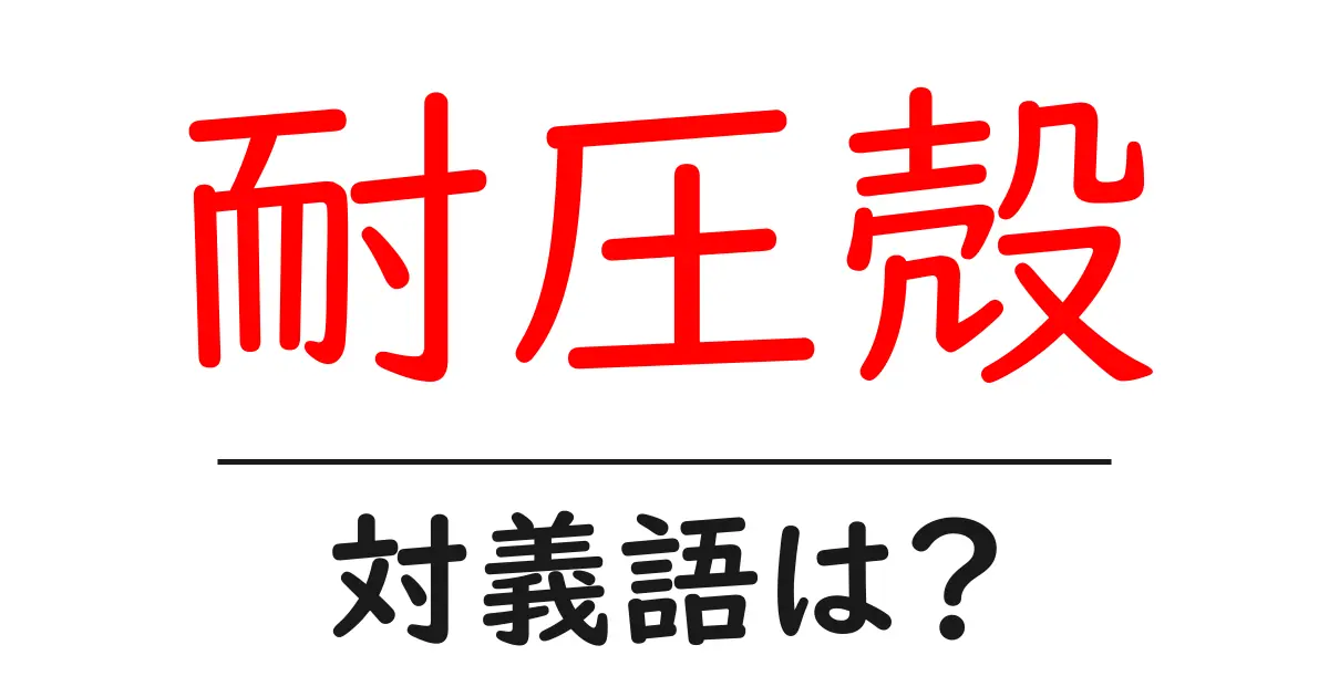 耐圧殻の対義語・反対語を使用例を交えて分かりやすく解説！