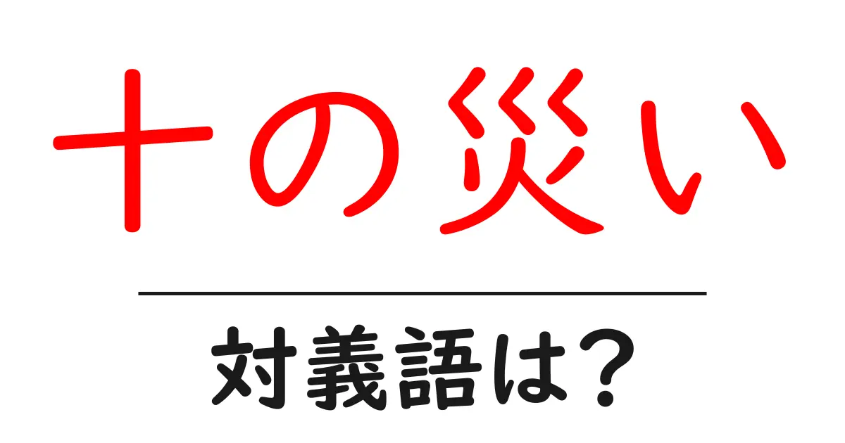 十の災いの対義語・反対語を使用例を交えて分かりやすく解説!